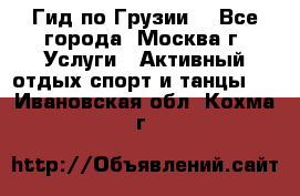 Гид по Грузии  - Все города, Москва г. Услуги » Активный отдых,спорт и танцы   . Ивановская обл.,Кохма г.